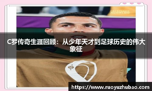 C罗传奇生涯回顾：从少年天才到足球历史的伟大象征