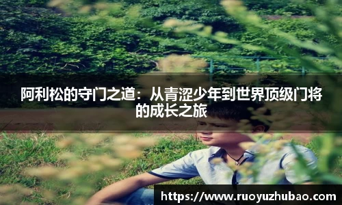 阿利松的守门之道：从青涩少年到世界顶级门将的成长之旅
