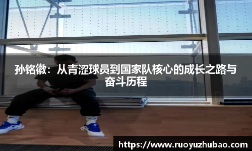 孙铭徽：从青涩球员到国家队核心的成长之路与奋斗历程