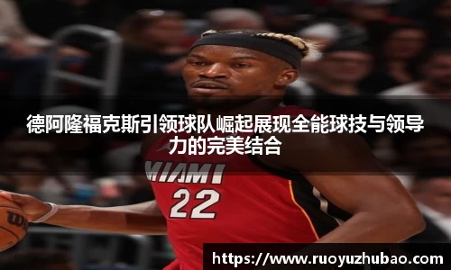 德阿隆福克斯引领球队崛起展现全能球技与领导力的完美结合