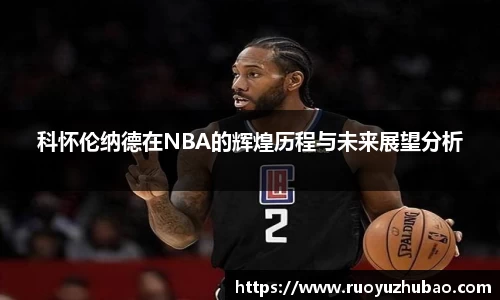 科怀伦纳德在NBA的辉煌历程与未来展望分析