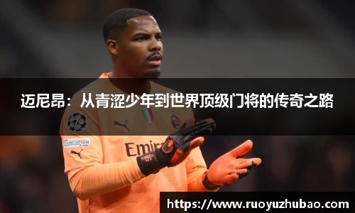 迈尼昂：从青涩少年到世界顶级门将的传奇之路